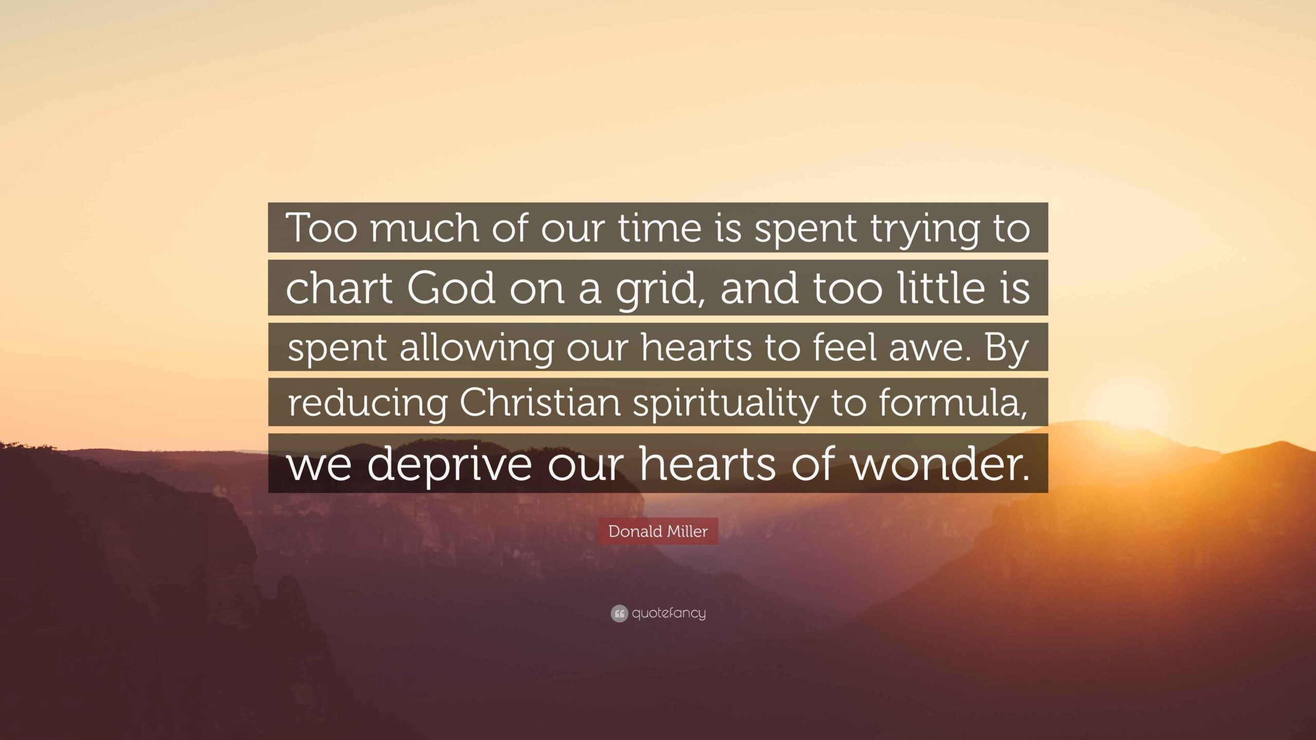 Donald Miller Quote Too Much Of Our Time Is Spent Trying To Chart God On A Grid And Too Little Is Spent Allowing Our Hearts To Feel Awe Donald Miller Quote Too Much Of Our Time Is Spent Trying To Chart God On A Grid And Too Little Is Spent Allowing Our Hearts To Feel Awe